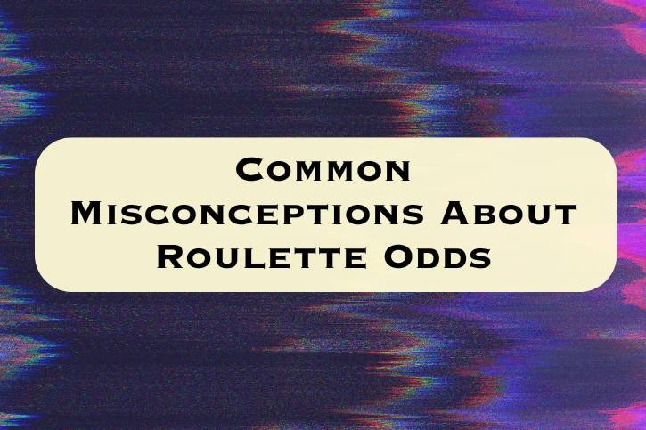 Common Misconceptions About Roulette Odds